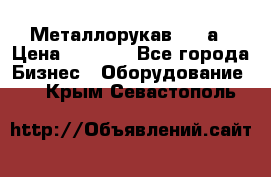 Металлорукав 4657а › Цена ­ 5 000 - Все города Бизнес » Оборудование   . Крым,Севастополь